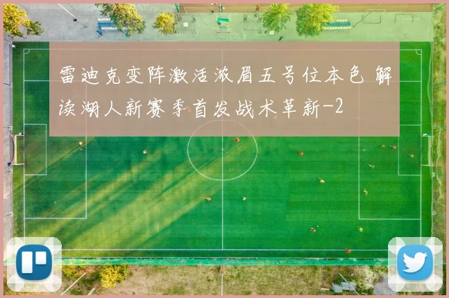 雷迪克变阵激活浓眉五号位本色 解读湖人新赛季首发战术革新