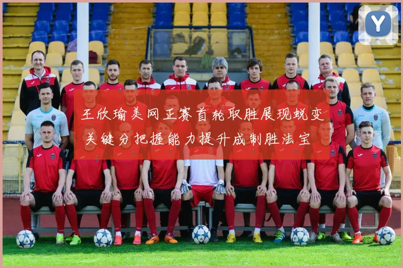 王欣瑜美网正赛首轮取胜展现蜕变 关键分把握能力提升成制胜法宝