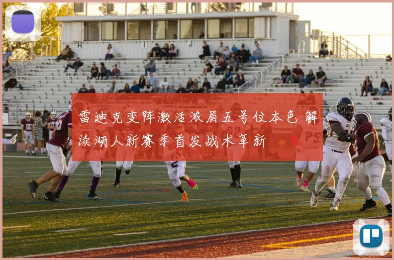 雷迪克变阵激活浓眉五号位本色 解读湖人新赛季首发战术革新