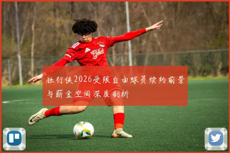 独行侠2026受限自由球员续约前景与薪金空间深度剖析
