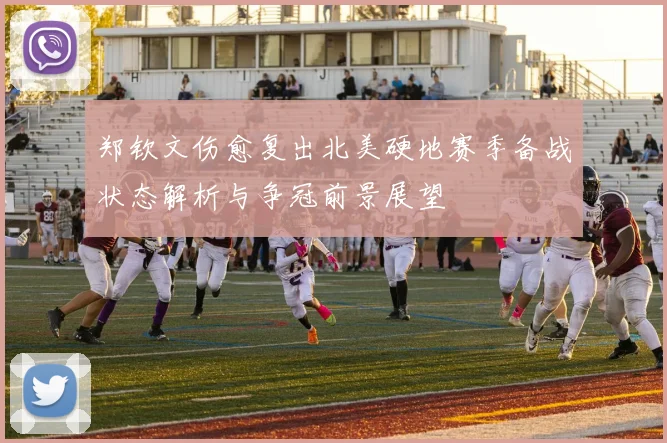 郑钦文伤愈复出北美硬地赛季备战状态解析与争冠前景展望