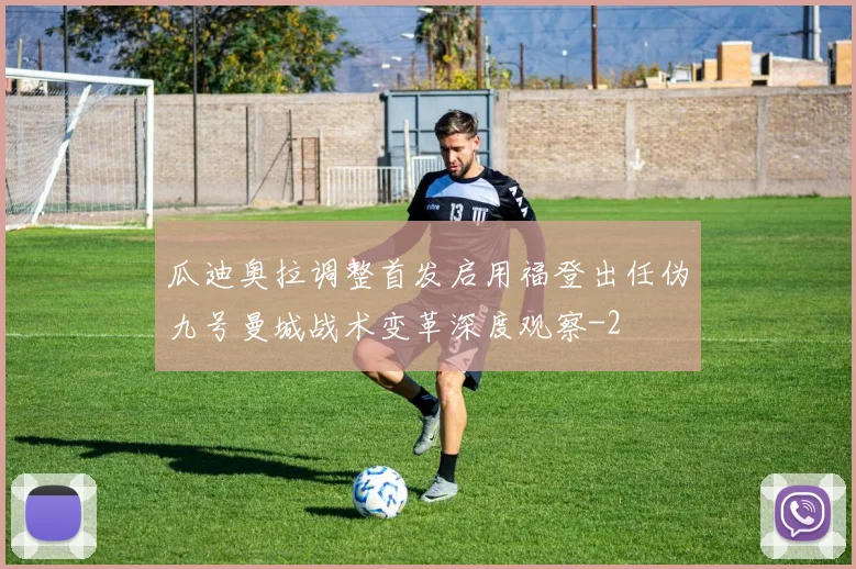 瓜迪奥拉调整首发启用福登出任伪九号曼城战术变革深度观察