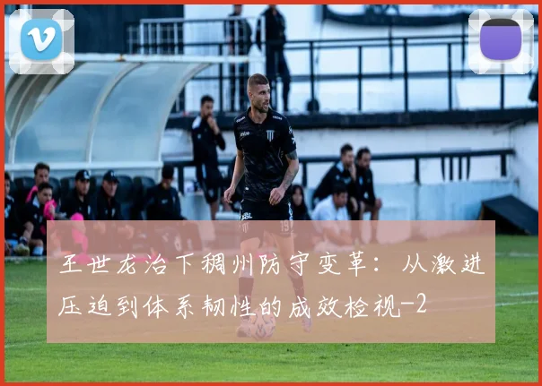 王世龙治下稠州防守变革：从激进压迫到体系韧性的成效检视