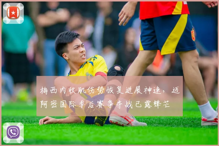 梅西内收肌伤势恢复进展神速，迈阿密国际季后赛争夺战已露锋芒